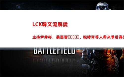 LCK韓文流解說主持尹秀彬，裴惠智、咆哮帝等人帶來季后賽預(yù)熱